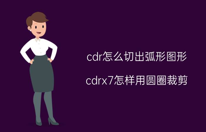 cdr怎么切出弧形图形 cdrx7怎样用圆圈裁剪？